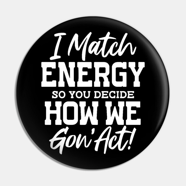 I match Energy so you decide how we gon' act Pin by UrbanLifeApparel