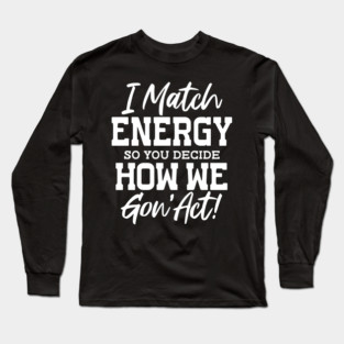 I match Energy so you decide how we gon' act Long Sleeve T-Shirt