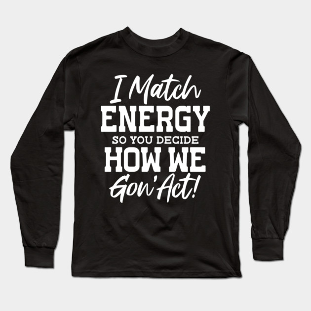 I match Energy so you decide how we gon' act Long Sleeve T-Shirt by UrbanLifeApparel