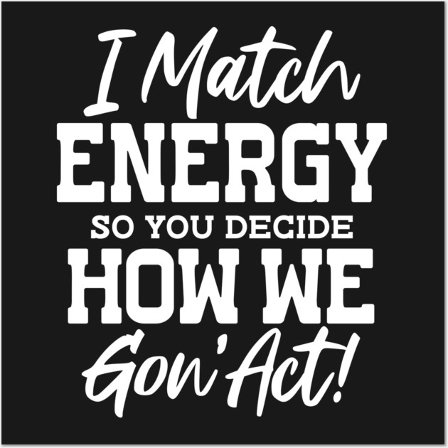 I match Energy so you decide how we gon' act Wall Art by UrbanLifeApparel