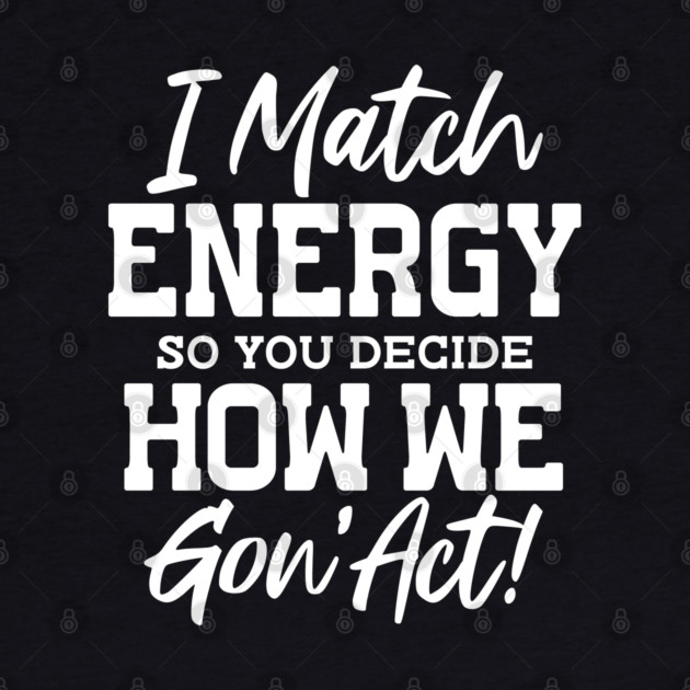 I match Energy so you decide how we gon' act by UrbanLifeApparel