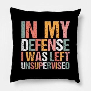 In My Defense I Was Left Unsupervised Pillow