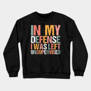 In My Defense I Was Left Unsupervised Crewneck Sweatshirt