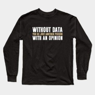 Without Data, You're Just Another Person With An Opinion - Science Funny Saying Long Sleeve T-Shirt