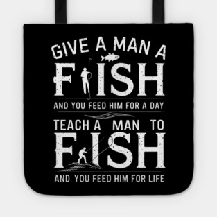 Give a man a fish, and you feed him for a day. Teach a man to fish, and you feed him for a life Tote