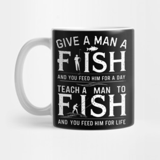Give a man a fish, and you feed him for a day. Teach a man to fish, and you feed him for a life Mug