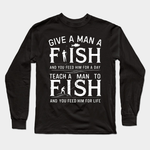 Give a man a fish, and you feed him for a day. Teach a man to fish, and you feed him for a life Long Sleeve T-Shirt by MakerMind8.2