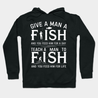 Give a man a fish, and you feed him for a day. Teach a man to fish, and you feed him for a life Hoodie
