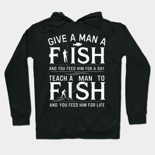 Give a man a fish, and you feed him for a day. Teach a man to fish, and you feed him for a life Hoodie by MakerMind8.2