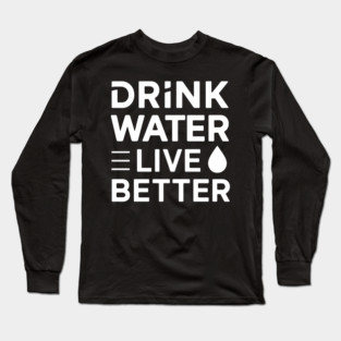 Drink Water, Live Better Long Sleeve T-Shirt