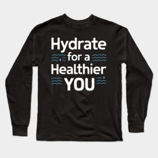 Hydrate For A Healthier You Long Sleeve T-Shirt