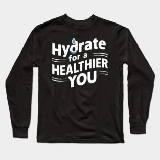 Hydrate For A Healthier You Long Sleeve T-Shirt