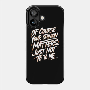Of Course Your Opinion Matters. Not To Me Phone Case