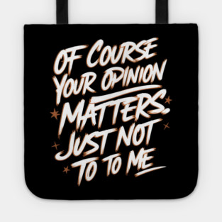 Of Course Your Opinion Matters. Not To Me Tote