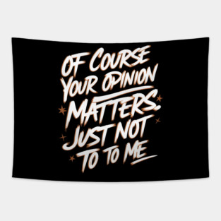 Of Course Your Opinion Matters. Not To Me Tapestry