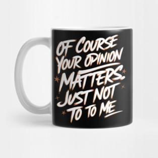 Of Course Your Opinion Matters. Not To Me Mug