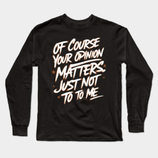 Of Course Your Opinion Matters. Not To Me Long Sleeve T-Shirt