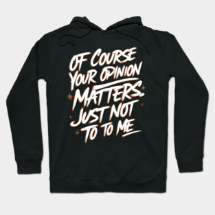 Of Course Your Opinion Matters. Not To Me Hoodie