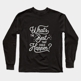 What's The Best That Could Happen Long Sleeve T-Shirt