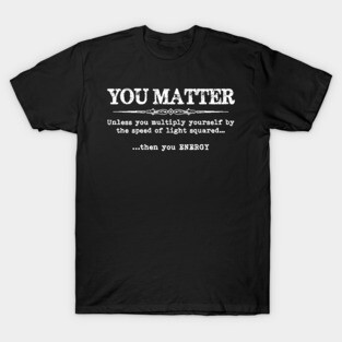 You Matter Then You Energy - Funny Physics Physicist T-Shirt