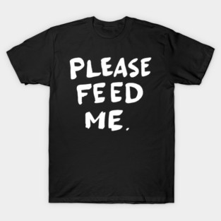 Please feed me T-Shirt