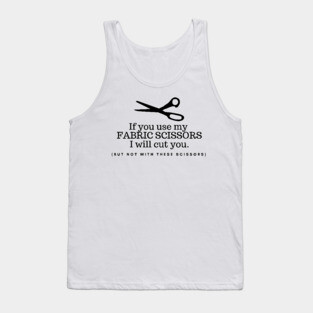If you use my fabric scissors I will cut you, funny sewing quote, sewing gift Tank Top