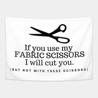 If you use my fabric scissors I will cut you, funny sewing quote, sewing gift Tapestry