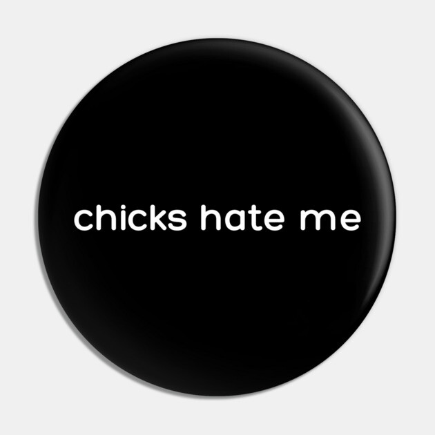 chicks hate me Pin by Low Life Shirts