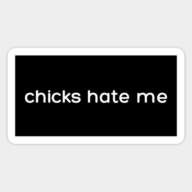 chicks hate me Magnet by Low Life Shirts