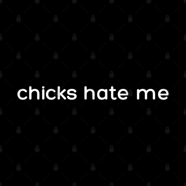 chicks hate me by Low Life Shirts