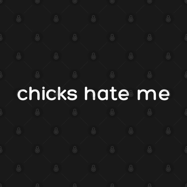 chicks hate me by Low Life Shirts