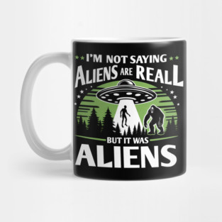 I'm Not Saying Aliens Are Real... But It Was Aliens Mug