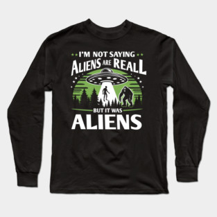 I'm Not Saying Aliens Are Real... But It Was Aliens Long Sleeve T-Shirt