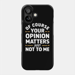 Of Course Your Opinion Matters... Just Not To Me Phone Case