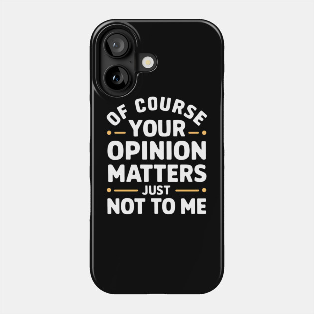 Of Course Your Opinion Matters... Just Not To Me Phone Case by MakerMind8.2