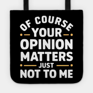 Of Course Your Opinion Matters... Just Not To Me Tote