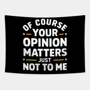 Of Course Your Opinion Matters... Just Not To Me Tapestry