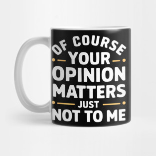 Of Course Your Opinion Matters... Just Not To Me Mug