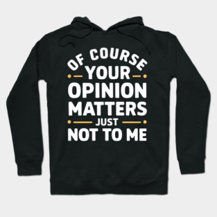 Of Course Your Opinion Matters... Just Not To Me Hoodie