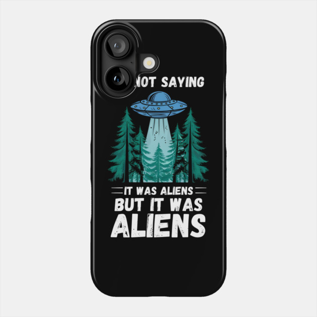 I'm Not Saying It Was Aliens... But It Was Aliens Phone Case by MakerMind8.2
