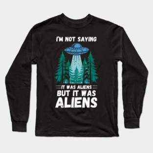 I'm Not Saying It Was Aliens... But It Was Aliens Long Sleeve T-Shirt