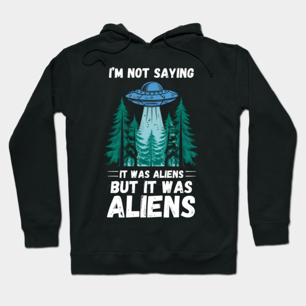 I'm Not Saying It Was Aliens... But It Was Aliens Hoodie by MakerMind8.2
