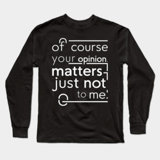 Of Course Your Opinion Matters... Not Really Long Sleeve T-Shirt