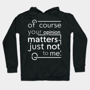 Of Course Your Opinion Matters... Not Really Hoodie
