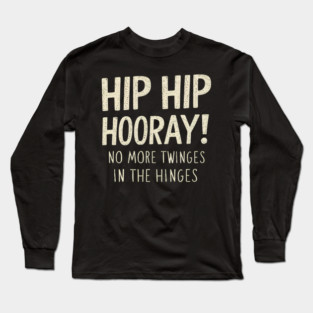 Hip Hip Hooray! No More Twinges in the Hinges Long Sleeve T-Shirt