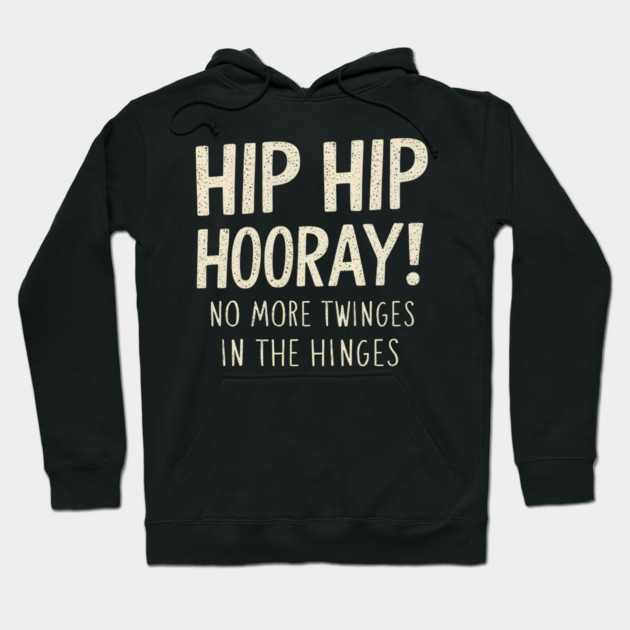 Hip Hip Hooray! No More Twinges in the Hinges Hoodie by MakerMind8.2