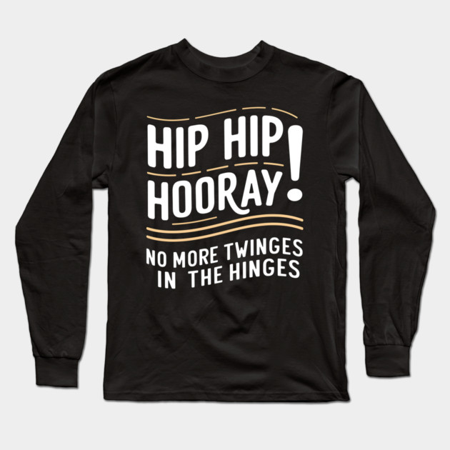 Hip Hip Hooray! No More Twinges in the Hinges Long Sleeve T-Shirt by MakerMind8.2