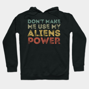 Don't Make Me Use My Alien Power Hoodie