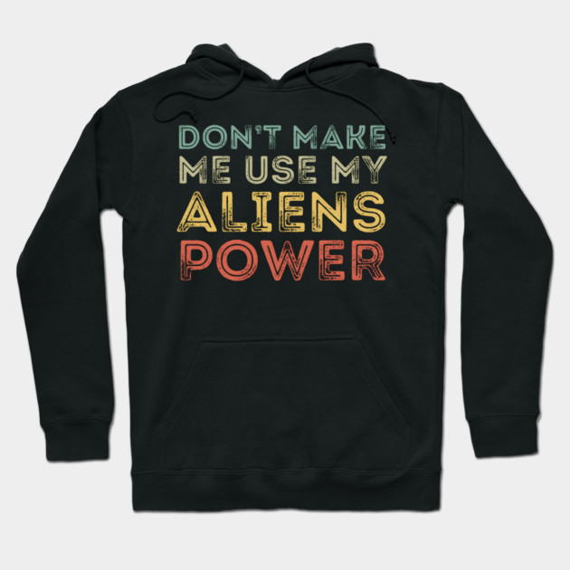 Don't Make Me Use My Alien Power Hoodie by MakerMind8.2