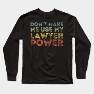 Don't Make Me Use My Lawyer Power Long Sleeve T-Shirt